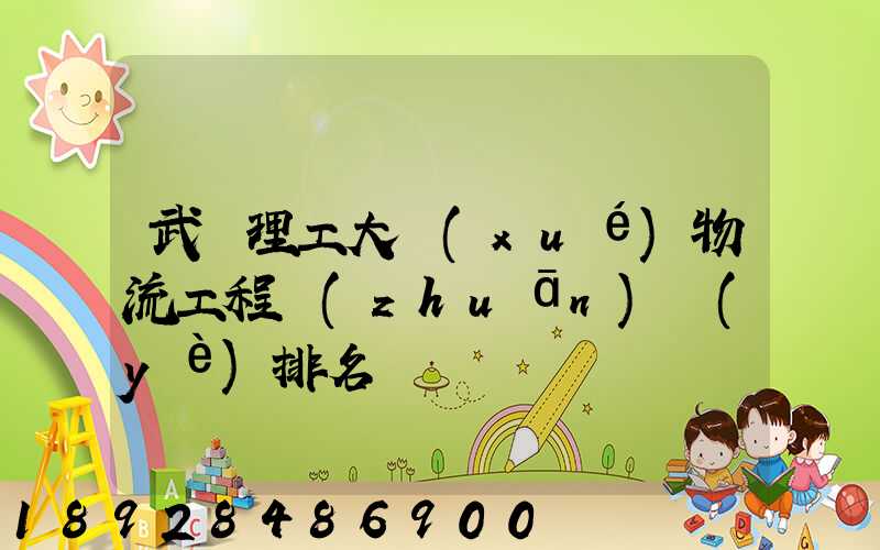 武漢理工大學(xué)物流工程專(zhuān)業(yè)排名