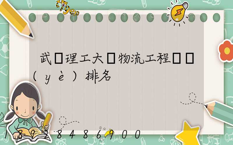 武漢理工大學物流工程專業(yè)排名