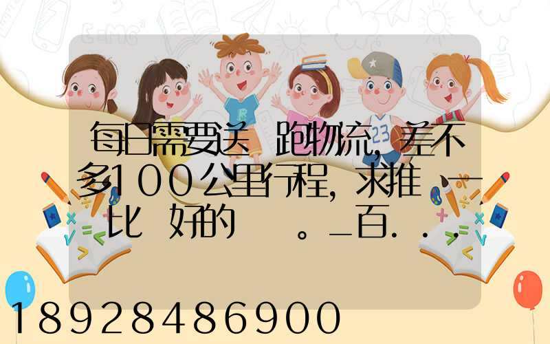 每日需要送貨跑物流,差不多100公里行程,求推薦一個比較好的電車。_百...