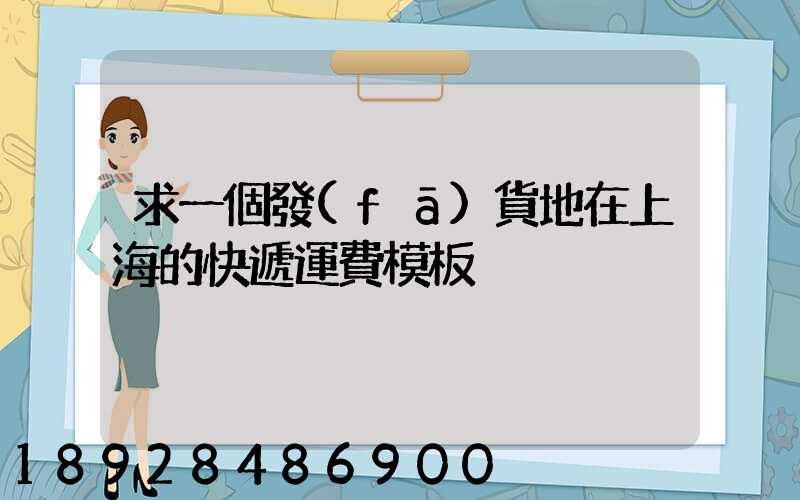 求一個發(fā)貨地在上海的快遞運費模板