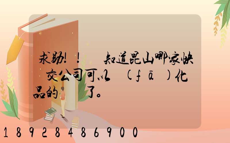 求助!!誰知道昆山哪家快遞交公司可以發(fā)化妝品的謝謝了。