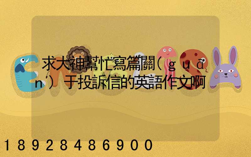 求大神幫忙寫篇關(guān)于投訴信的英語作文啊