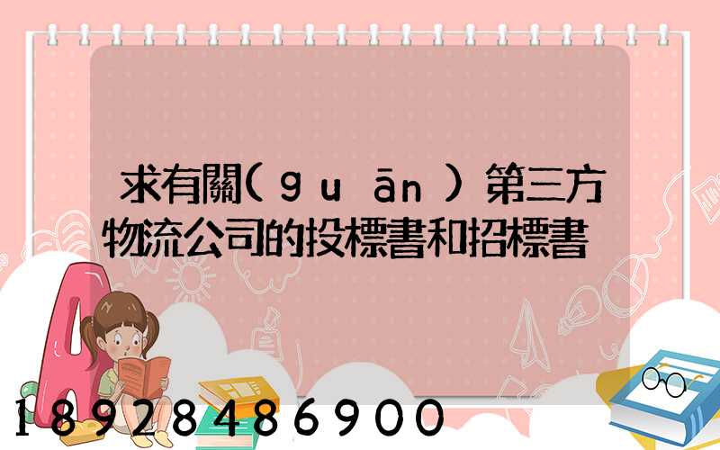求有關(guān)第三方物流公司的投標書和招標書