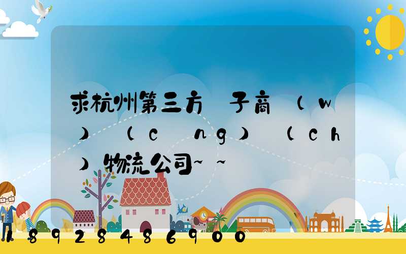 求杭州第三方電子商務(wù)倉(cāng)儲(chǔ)物流公司~~