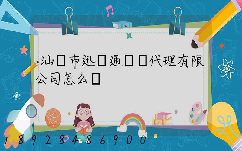 汕頭市迅達通貨運代理有限公司怎么樣