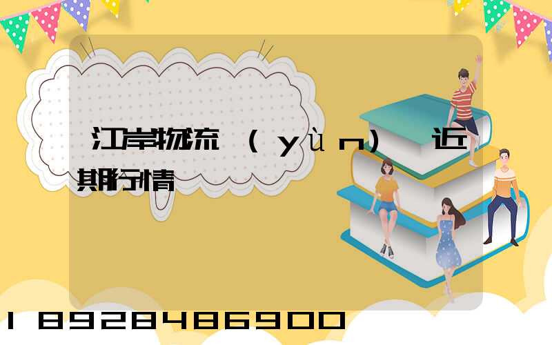 江岸物流運(yùn)輸近期行情