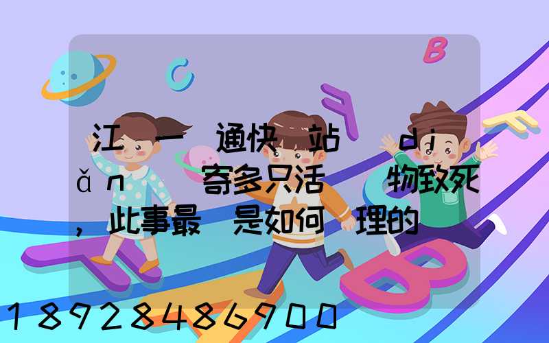 江蘇一圓通快遞站點(diǎn)郵寄多只活體寵物致死,此事最終是如何處理的