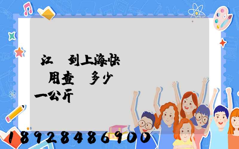 江蘇到上海快遞費(fèi)用查詢多少錢(qián)一公斤