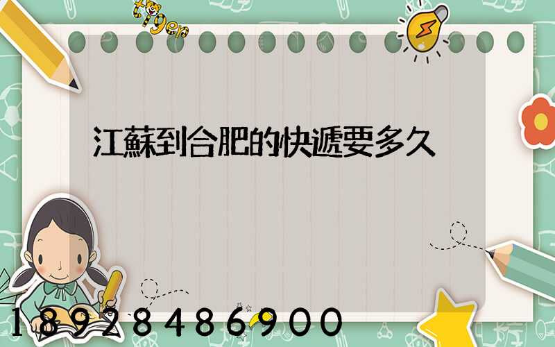 江蘇到合肥的快遞要多久
