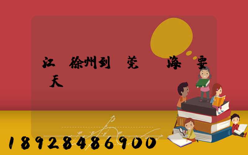 江蘇徐州到東莞內貿海運要幾天