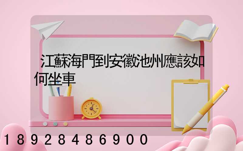 江蘇海門到安徽池州應該如何坐車