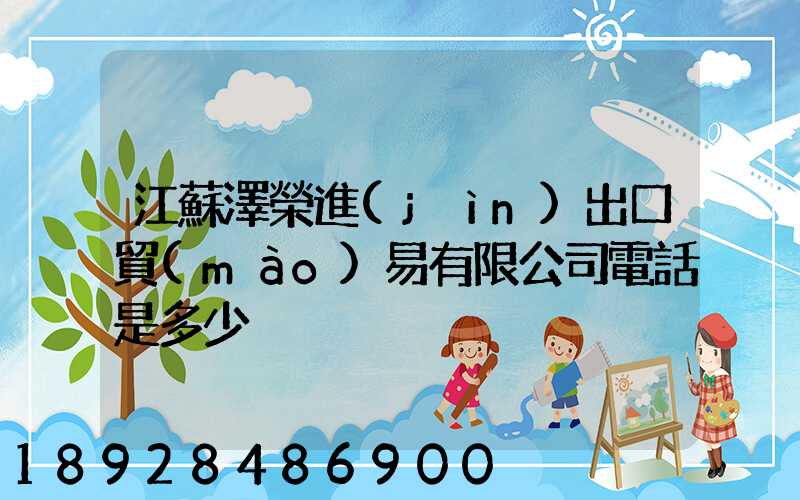 江蘇澤榮進(jìn)出口貿(mào)易有限公司電話是多少