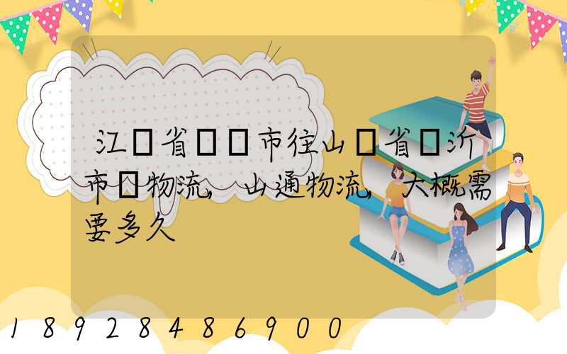 江蘇省無錫市往山東省臨沂市發物流,山通物流,大概需要多久