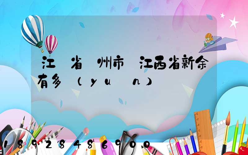 江蘇省蘇州市離江西省新余有多遠(yuǎn)