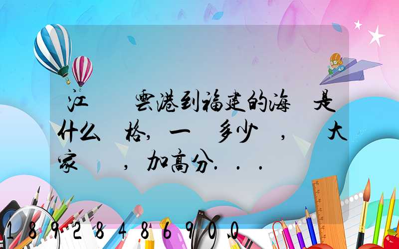 江蘇連云港到福建的海運是什么價格,一頓多少錢,請大家說說,加高分...