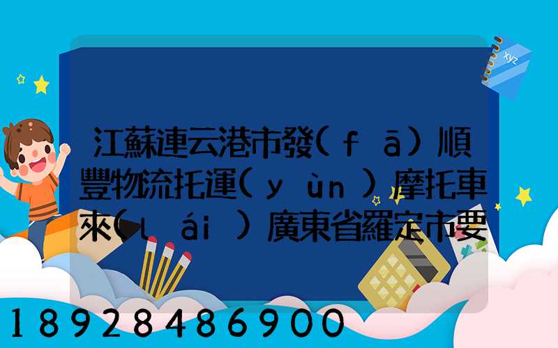 江蘇連云港市發(fā)順豐物流托運(yùn)摩托車來(lái)廣東省羅定市要多少錢