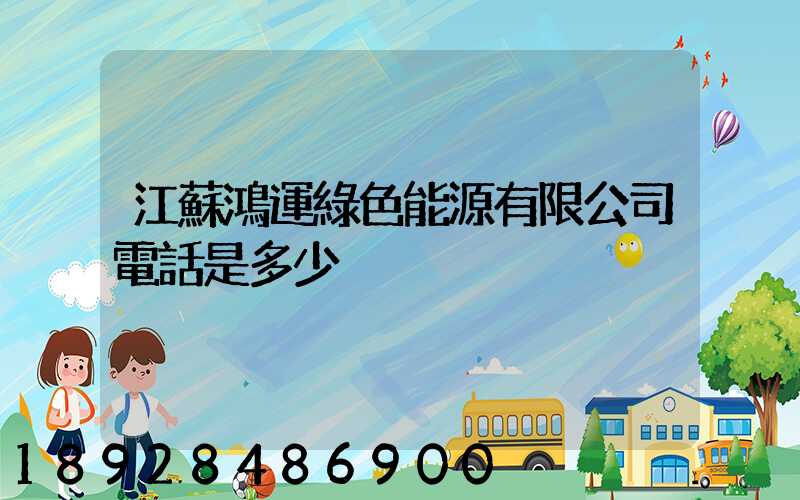 江蘇鴻運綠色能源有限公司電話是多少