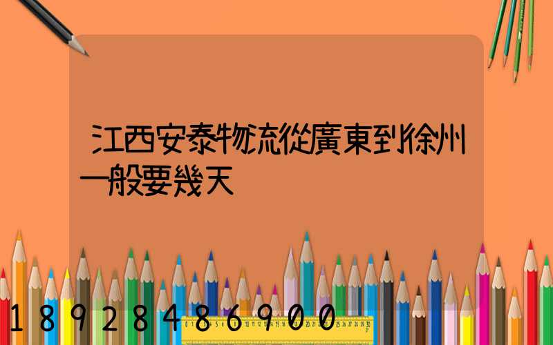 江西安泰物流從廣東到徐州一般要幾天