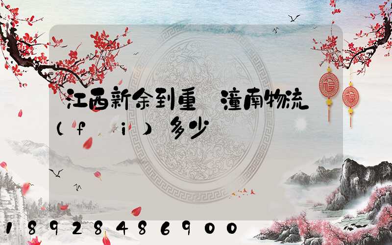 江西新余到重慶潼南物流費(fèi)多少錢