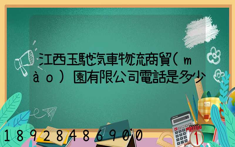 江西玉馳汽車物流商貿(mào)園有限公司電話是多少