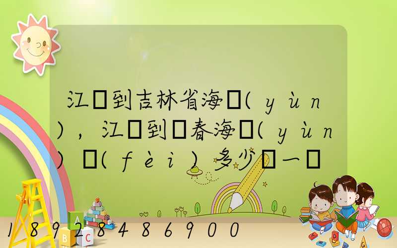 江門到吉林省海運(yùn),江門到長春海運(yùn)費(fèi)多少錢一噸