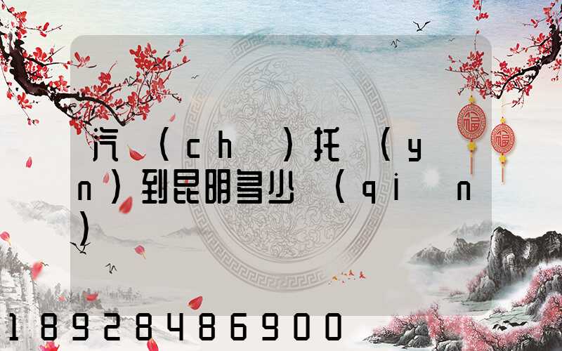 汽車(chē)托運(yùn)到昆明多少錢(qián)