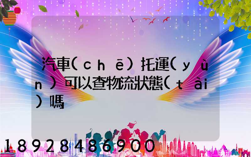 汽車(chē)托運(yùn)可以查物流狀態(tài)嗎