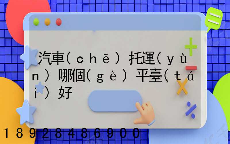 汽車(chē)托運(yùn)哪個(gè)平臺(tái)好