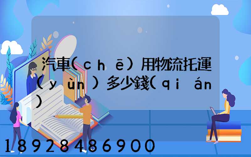 汽車(chē)用物流托運(yùn)多少錢(qián)