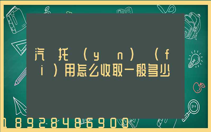 汽車托運(yùn)費(fèi)用怎么收取一般多少錢