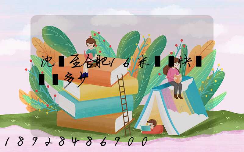 沈陽至合肥16米掛車快遞運費多少