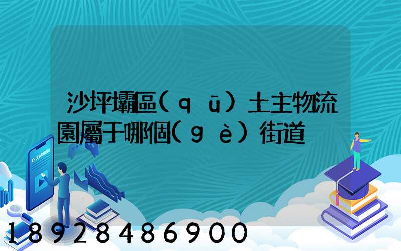 沙坪壩區(qū)土主物流園屬于哪個(gè)街道