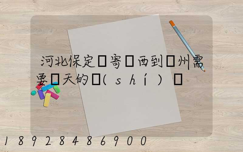 河北保定郵寄東西到蘇州需要幾天的時(shí)間