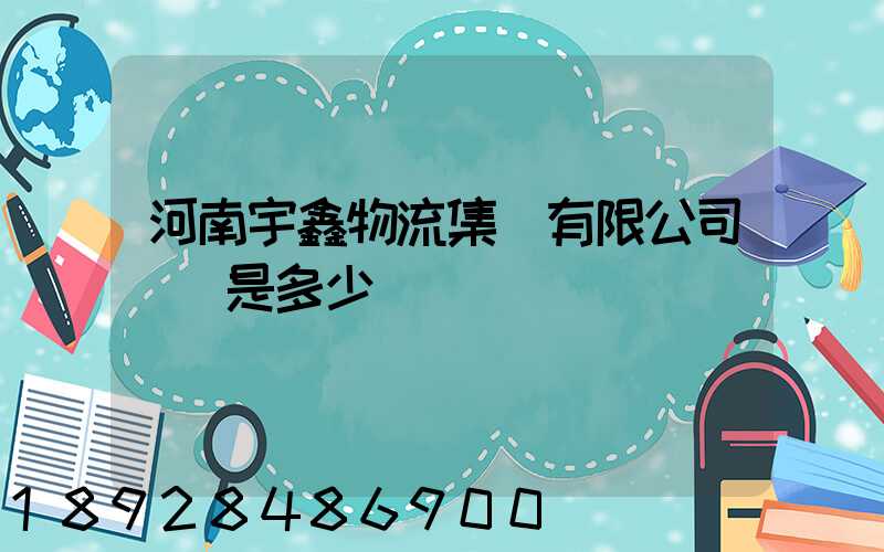 河南宇鑫物流集團有限公司電話是多少