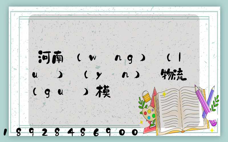 河南網(wǎng)絡(luò)運(yùn)輸物流規(guī)模