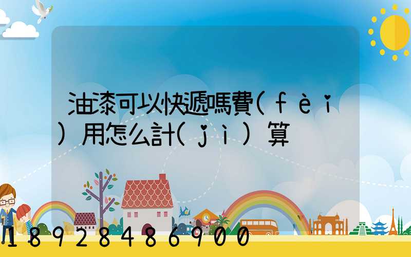油漆可以快遞嗎費(fèi)用怎么計(jì)算
