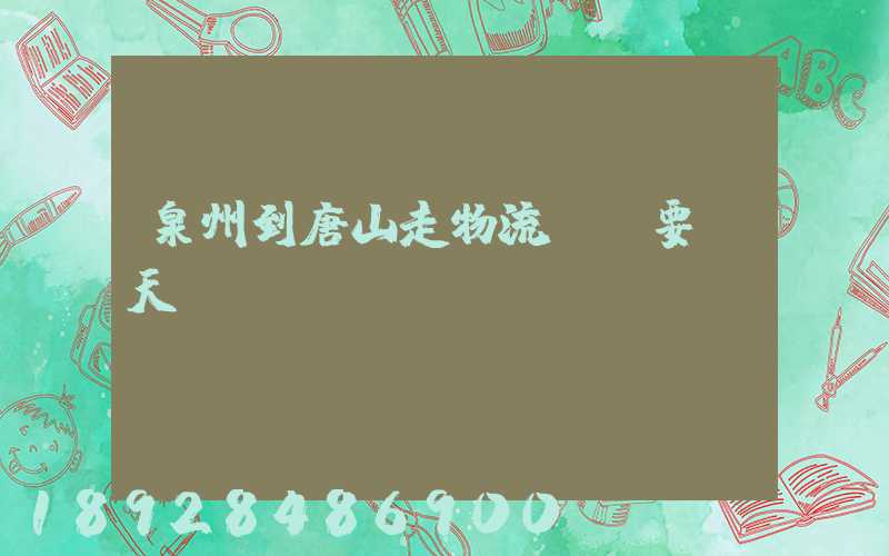 泉州到唐山走物流專線要幾天
