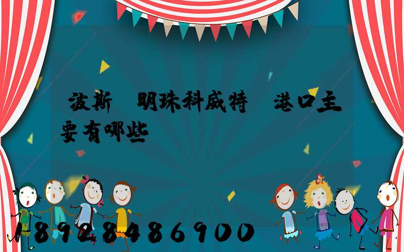 波斯灣明珠科威特-港口主要有哪些