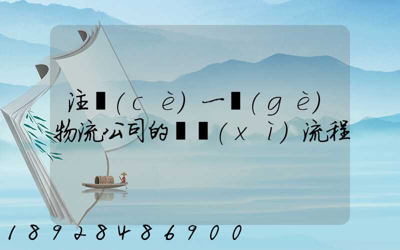 注冊(cè)一個(gè)物流公司的詳細(xì)流程