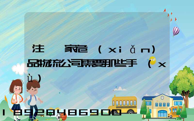 注冊一家危險(xiǎn)品物流公司需要那些手續(xù)