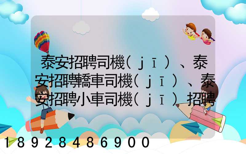 泰安招聘司機(jī)、泰安招聘轎車司機(jī)、泰安招聘小車司機(jī)招聘信息(tawl...