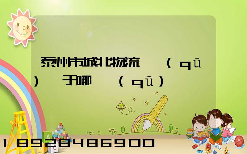 泰州市城北物流園區(qū)屬于哪個區(qū)