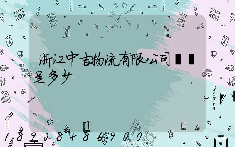 浙江中吉物流有限公司電話是多少