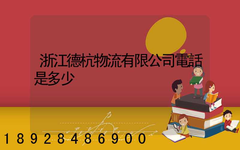 浙江德杭物流有限公司電話是多少