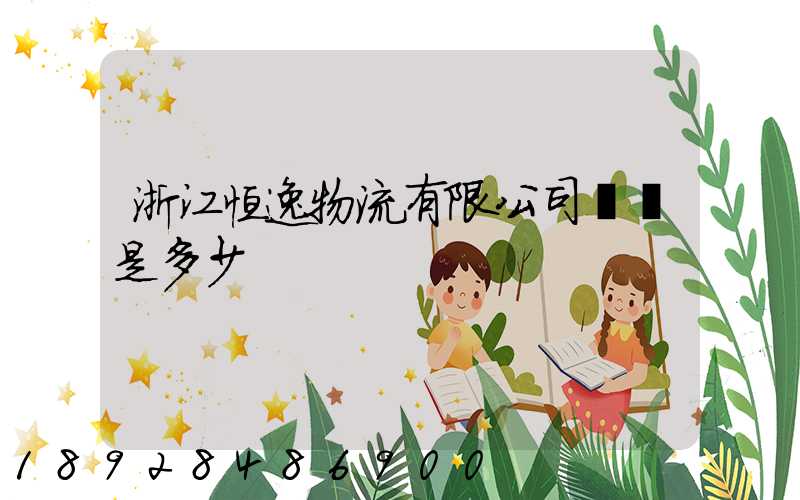 浙江恒逸物流有限公司電話是多少