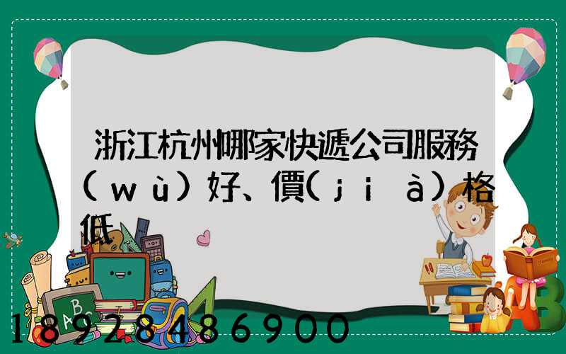 浙江杭州哪家快遞公司服務(wù)好、價(jià)格低