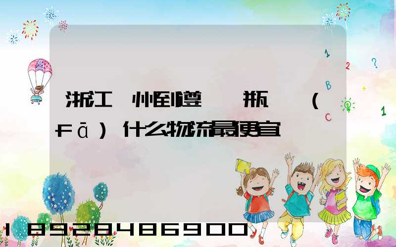 浙江溫州到遵義電瓶車發(fā)什么物流最便宜