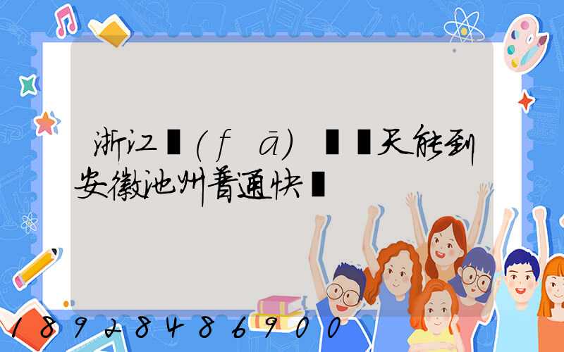 浙江發(fā)貨幾天能到安徽池州普通快遞