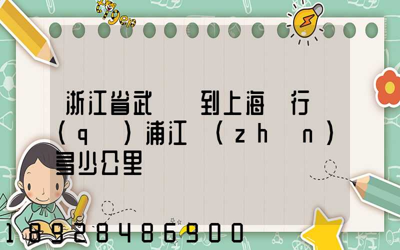 浙江省武義縣到上海閔行區(qū)浦江鎮(zhèn)多少公里