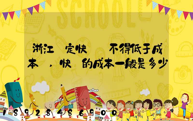 浙江規定快遞費不得低于成本價,快遞的成本一般是多少錢